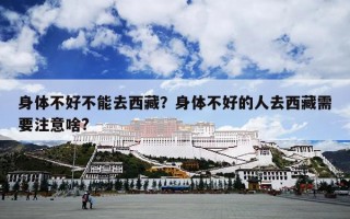 身体不好不能去西藏？身体不好的人去西藏需要注意啥?