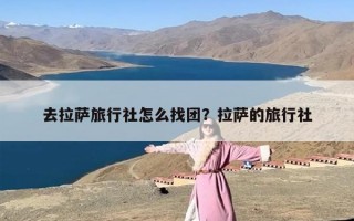 去拉萨旅行社怎么找团？拉萨的旅行社