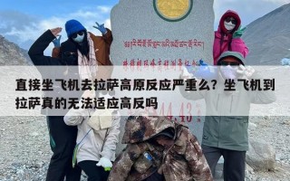 直接坐飞机去拉萨高原反应严重么？坐飞机到拉萨真的无法适应高反吗