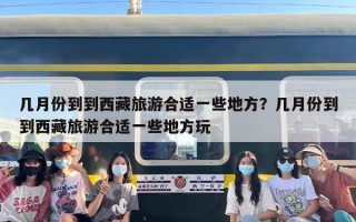 几月份到到西藏旅游合适一些地方？几月份到到西藏旅游合适一些地方玩