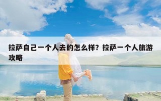 拉萨自己一个人去的怎么样？拉萨一个人旅游攻略