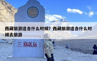 西藏旅游适合什么时候？西藏旅游适合什么时候去旅游