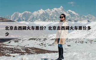 北京去西藏火车票价？北京去西藏火车票价多少