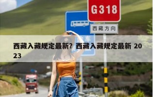 西藏入藏规定最新？西藏入藏规定最新 2023