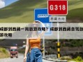 成都到西藏一周旅游攻略？成都到西藏自驾旅游攻略