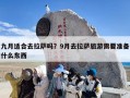 九月适合去拉萨吗？9月去拉萨旅游需要准备什么东西