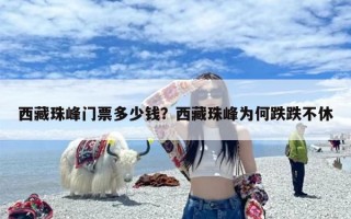 西藏珠峰门票多少钱？西藏珠峰为何跌跌不休