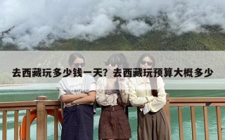 去西藏玩多少钱一天？去西藏玩预算大概多少