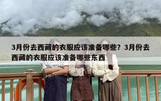3月份去西藏的衣服应该准备哪些？3月份去西藏的衣服应该准备哪些东西