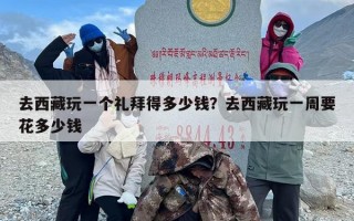 去西藏玩一个礼拜得多少钱？去西藏玩一周要花多少钱