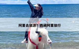 阿里去旅游？西藏阿里旅行