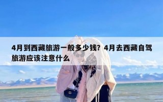 4月到西藏旅游一般多少钱？4月去西藏自驾旅游应该注意什么