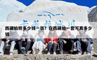 西藏拍照多少钱一张？在西藏拍一套写真多少钱