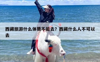 西藏旅游什么体质不能去？西藏什么人不可以去
