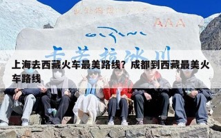 上海去西藏火车最美路线？成都到西藏最美火车路线