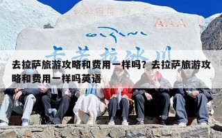 去拉萨旅游攻略和费用一样吗？去拉萨旅游攻略和费用一样吗英语
