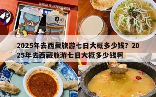 2025年去西藏旅游七日大概多少钱？2025年去西藏旅游七日大概多少钱啊