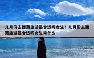 几月份去西藏旅游最合适呢女生？几月份去西藏旅游最合适呢女生带什么