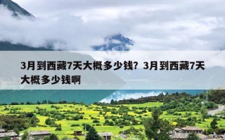 3月到西藏7天大概多少钱？3月到西藏7天大概多少钱啊