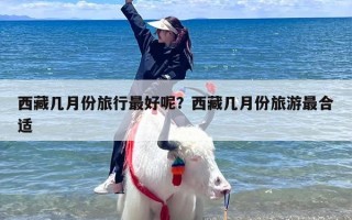 西藏几月份旅行最好呢？西藏几月份旅游最合适