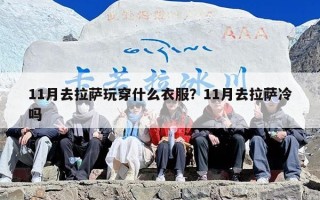 11月去拉萨玩穿什么衣服？11月去拉萨冷吗
