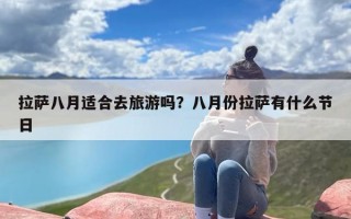 拉萨八月适合去旅游吗？八月份拉萨有什么节日