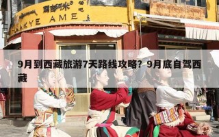 9月到西藏旅游7天路线攻略？9月底自驾西藏