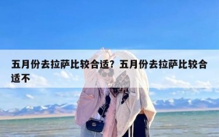 五月份去拉萨比较合适？五月份去拉萨比较合适不