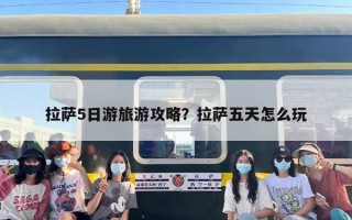 拉萨5日游旅游攻略？拉萨五天怎么玩