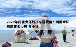 2020年阿里大环线拼车游费用？阿里大环线需要多少天 多少钱