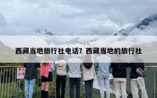 西藏当地旅行社电话？西藏当地的旅行社