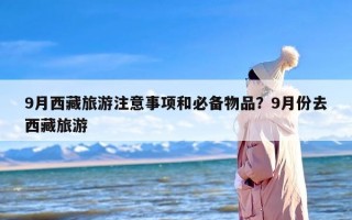 9月西藏旅游注意事项和必备物品？9月份去西藏旅游