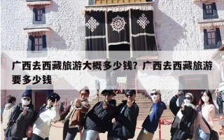 广西去西藏旅游大概多少钱？广西去西藏旅游要多少钱