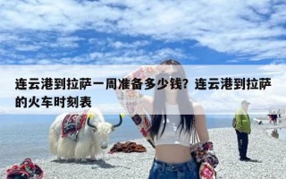 连云港到拉萨一周准备多少钱？连云港到拉萨的火车时刻表