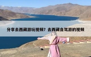 分享去西藏游玩视频？去西藏自驾游的视频