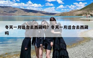 冬天一月适合去西藏吗？冬天一月适合去西藏吗
