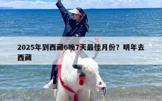 2025年到西藏6晚7天最佳月份？明年去西藏