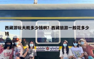 西藏游玩大概多少钱啊？西藏旅游一般花多少钱