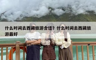 什么时间去西藏旅游合适？什么时间去西藏旅游最好