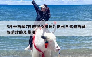 6月份西藏7日游报价杭州？杭州自驾游西藏旅游攻略及费用