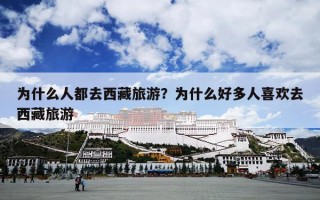 为什么人都去西藏旅游？为什么好多人喜欢去西藏旅游