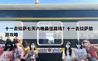 十一去拉萨七天六晚最佳路线？十一去拉萨旅游攻略