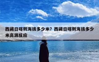 西藏日喀则海拔多少米？西藏日喀则海拔多少米高源反应