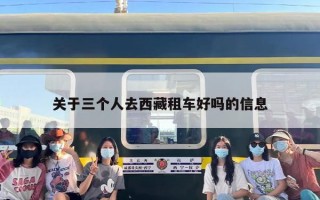 关于三个人去西藏租车好吗的信息