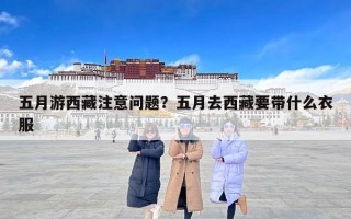 五月游西藏注意问题？五月去西藏要带什么衣服