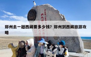 郑州去一趟西藏要多少钱？郑州到西藏旅游攻略