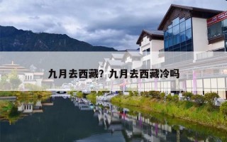 九月去西藏？九月去西藏冷吗