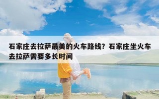 石家庄去拉萨最美的火车路线？石家庄坐火车去拉萨需要多长时间