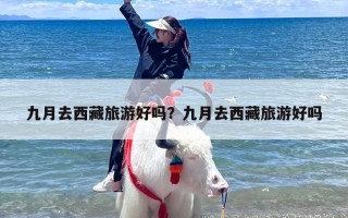 九月去西藏旅游好吗？九月去西藏旅游好吗