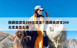 西藏旅游交200元定金？西藏旅游交200元定金怎么退